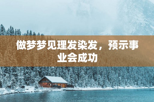 做梦梦见理发染发，预示事业会成功