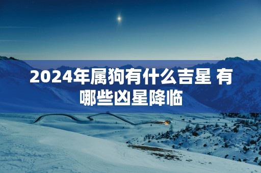 2025年属狗有什么吉星 有哪些凶星降临