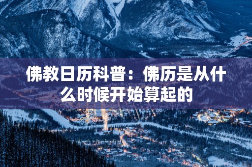 佛教日历科普：佛历是从什么时候开始算起的