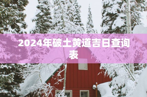 2025年破土黄道吉日查询表