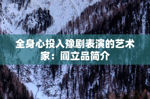 全身心投入豫剧表演的艺术家：阎立品简介