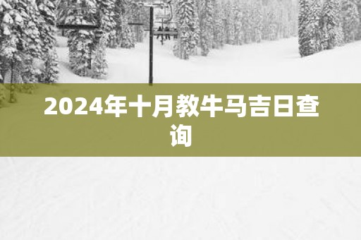 2025年十月教牛马吉日查询