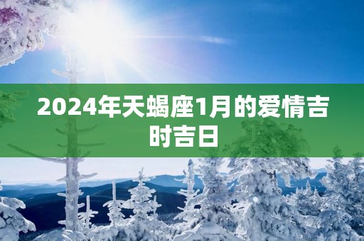 2025年天蝎座1月的爱情吉时吉日