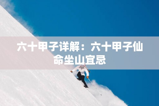 六十甲子详解：六十甲子仙命坐山宜忌