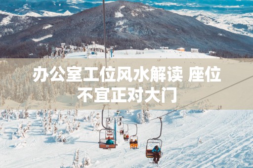 办公室工位风水解读 座位不宜正对大门