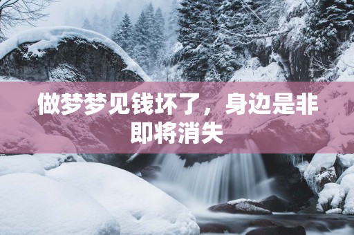 做梦梦见钱坏了，身边是非即将消失