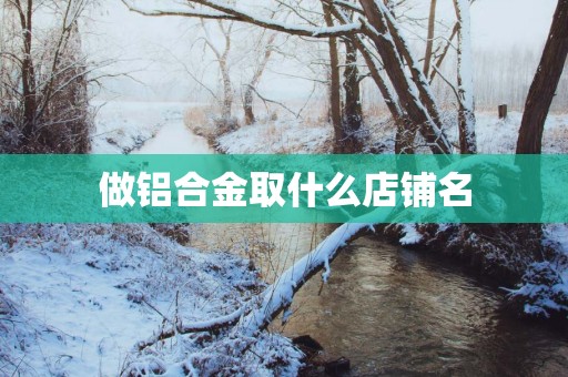 做铝合金取什么店铺名