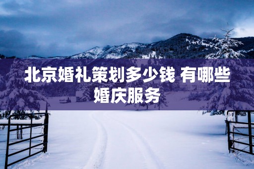 北京婚礼策划多少钱 有哪些婚庆服务