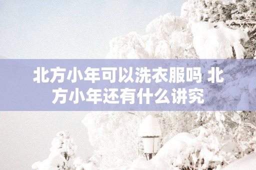 北方小年可以洗衣服吗 北方小年还有什么讲究