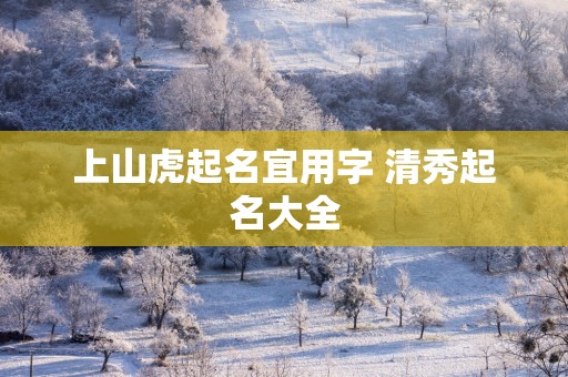 上山虎起名宜用字 清秀起名大全