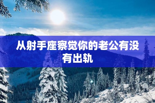 从射手座察觉你的老公有没有出轨