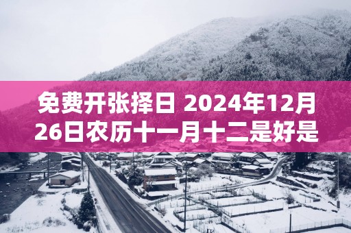 免费开张择日 2025年12月26日农历十一月十二是好是坏