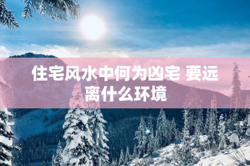 住宅风水中何为凶宅 要远离什么环境