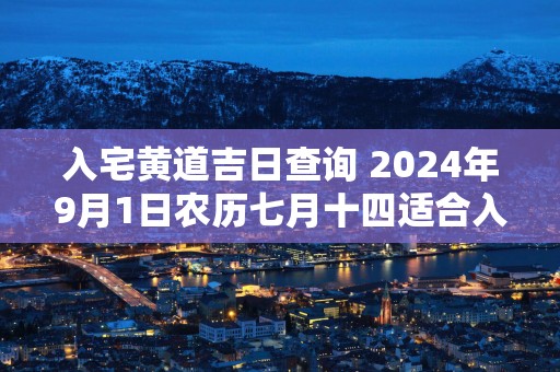 入宅黄道吉日查询 2025年9月1日农历七月十四适合入宅吗