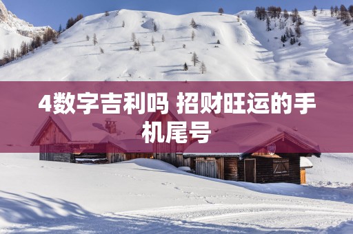 4数字吉利吗 招财旺运的手机尾号