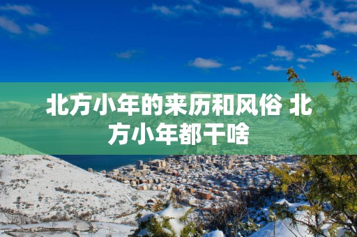 北方小年的来历和风俗 北方小年都干啥
