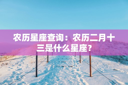 农历星座查询：农历二月十三是什么星座？