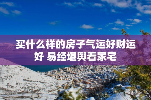 买什么样的房子气运好财运好 易经堪舆看家宅