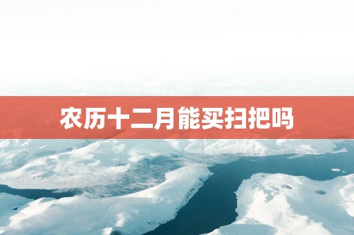 农历十二月能买扫把吗