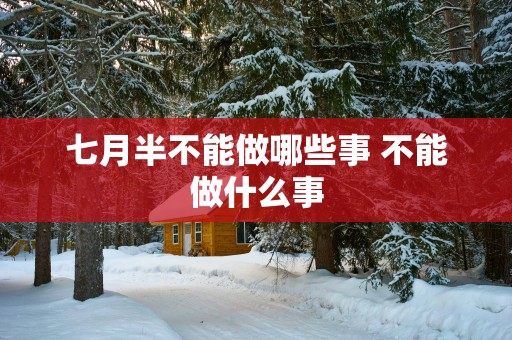 七月半不能做哪些事 不能做什么事
