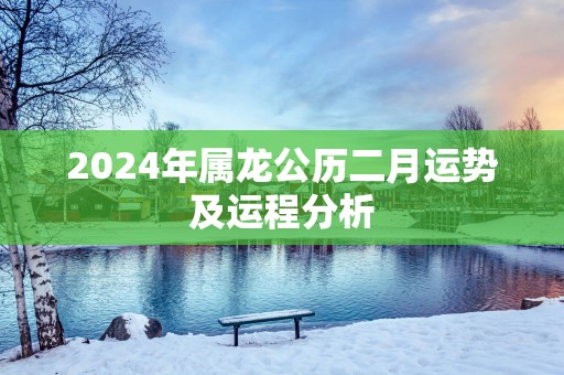 2025年属龙公历二月运势及运程分析
