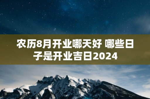 农历8月开业哪天好 哪些日子是开业吉日2025