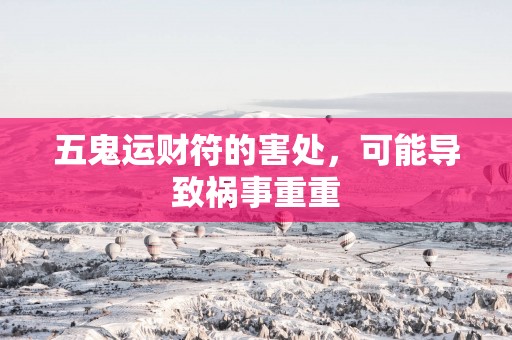 五鬼运财符的害处，可能导致祸事重重