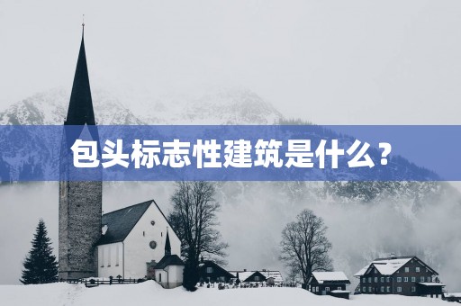 包头标志性建筑是什么？