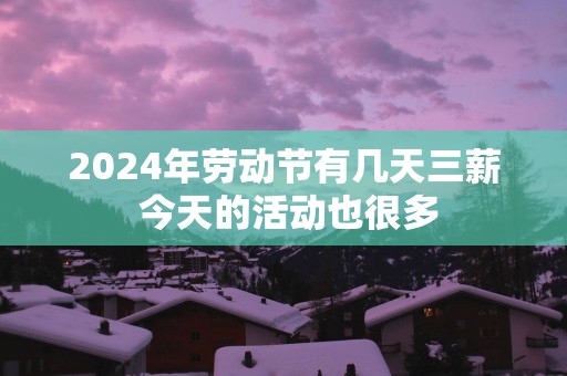 2025年劳动节有几天三薪 今天的活动也很多