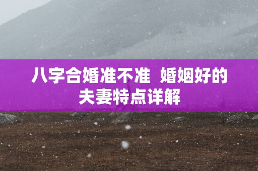 八字合婚准不准  婚姻好的夫妻特点详解