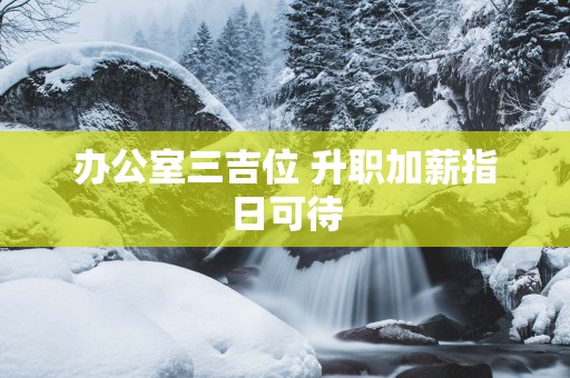 办公室三吉位 升职加薪指日可待