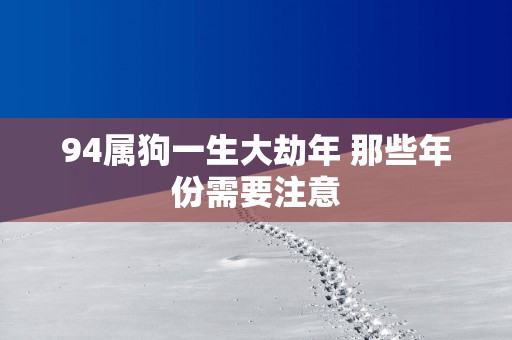 94属狗一生大劫年 那些年份需要注意