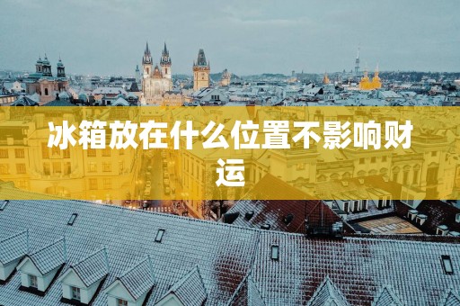 冰箱放在什么位置不影响财运