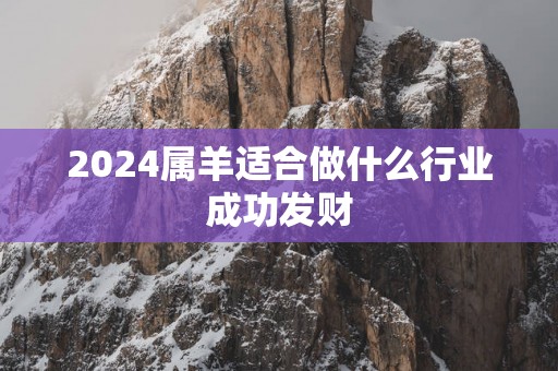 2025属羊适合做什么行业成功发财