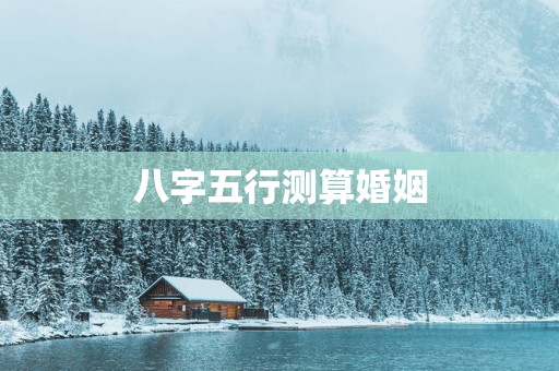 八字五行测算婚姻
