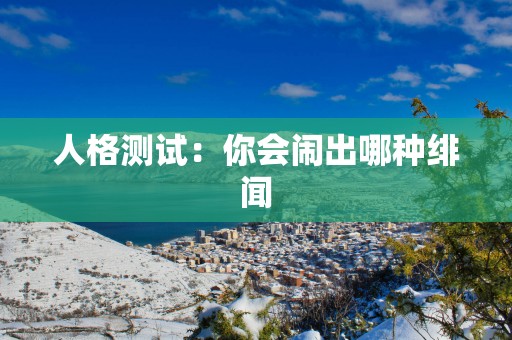 人格测试：你会闹出哪种绯闻