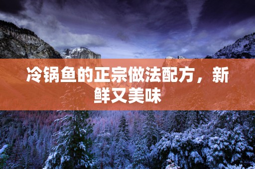 冷锅鱼的正宗做法配方，新鲜又美味