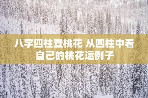 八字四柱查桃花 从四柱中看自己的桃花运例子