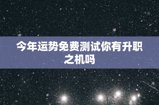 今年运势免费测试你有升职之机吗