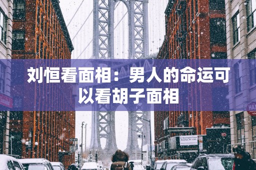 刘恒看面相：男人的命运可以看胡子面相