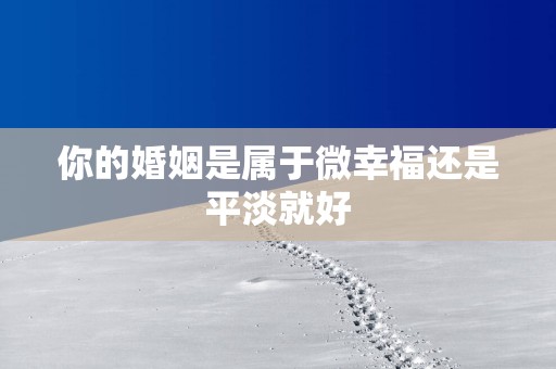 你的婚姻是属于微幸福还是平淡就好