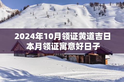 2025年10月领证黄道吉日 本月领证寓意好日子