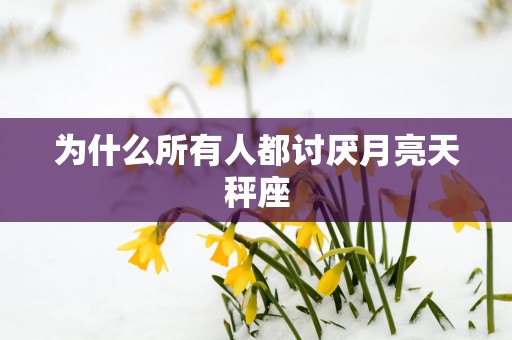为什么所有人都讨厌月亮天秤座