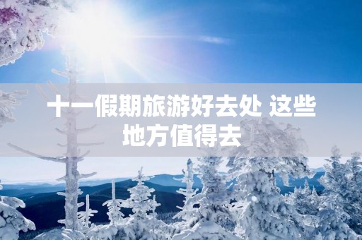 十一假期旅游好去处 这些地方值得去