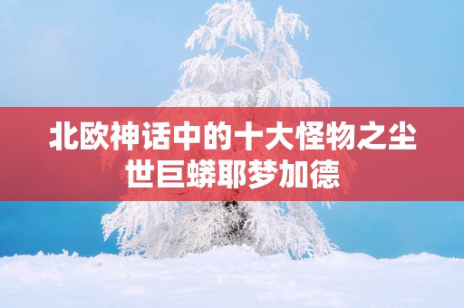 北欧神话中的十大怪物之尘世巨蟒耶梦加德