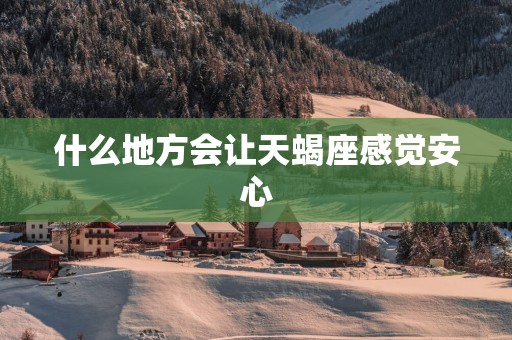 什么地方会让天蝎座感觉安心