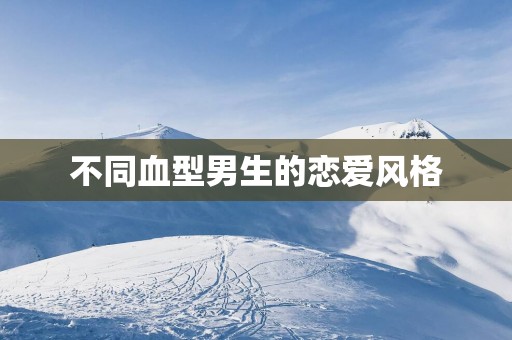 不同血型男生的恋爱风格
