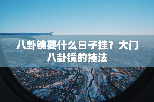 八卦镜要什么日子挂？大门八卦镜的挂法