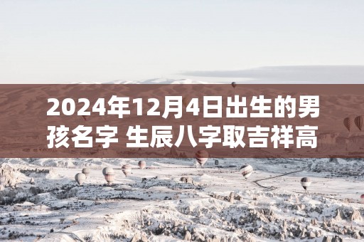 2025年12月4日出生的男孩名字 生辰八字取吉祥高分好名