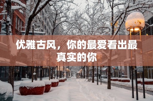 优雅古风，你的最爱看出最真实的你